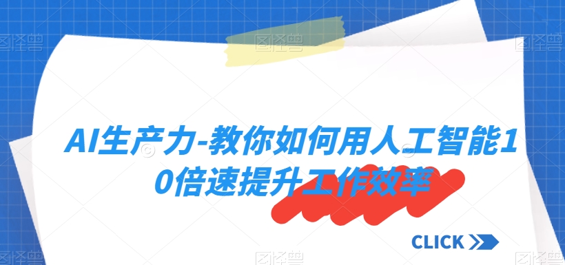 AI生产力-教你如何用人工智能10倍速提升工作效率-升阶有道