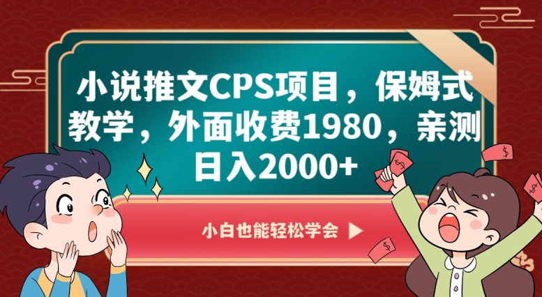 小说推文CPS项目，保姆式教学，外面收费1980，亲测日入2000+【揭秘】-升阶有道