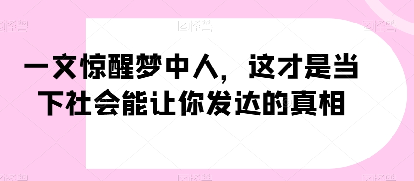 一文惊醒梦中人，这才是当下社会能让你发达的真相【公众号付费文章】-升阶有道