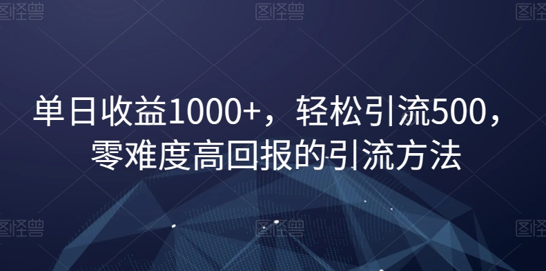 单日收益1000+，轻松引流500，零难度高回报的引流方法【揭秘】-升阶有道