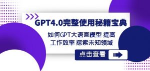GPT4.0完整使用-秘籍宝典：如何GPT大语言模型提高工作效率探索未知领域-升阶有道