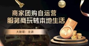 大新哥·商家团购自运营-玩转本地生活-升阶有道