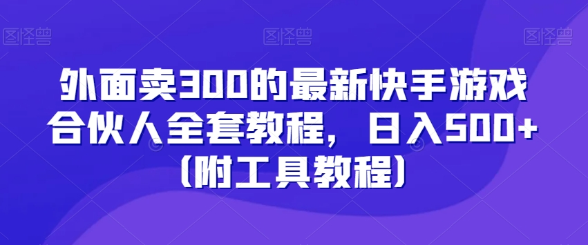外面卖300的最新快手游戏合伙人全套教程，日入500+（附工具教程）-升阶有道