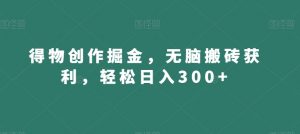 得物创作掘金，无脑搬砖获利，轻松日入300+【揭秘】-升阶有道