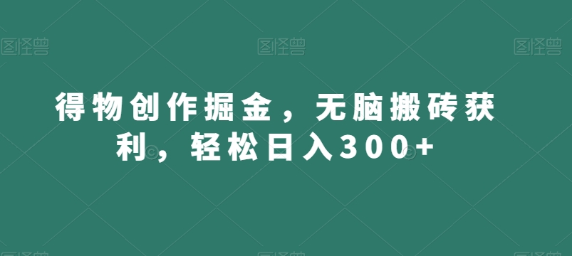 得物创作掘金，无脑搬砖获利，轻松日入300+【揭秘】-升阶有道