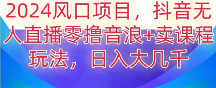 2024风口项目，抖音无人主播撸音浪+卖课程玩法，日入大几千【揭秘】-升阶有道