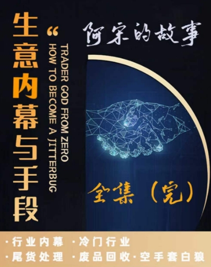 阿宋的故事·生意内幕与手段，行业内幕 冷门行业 尾货处理 废品回收 空手套白狼-升阶有道