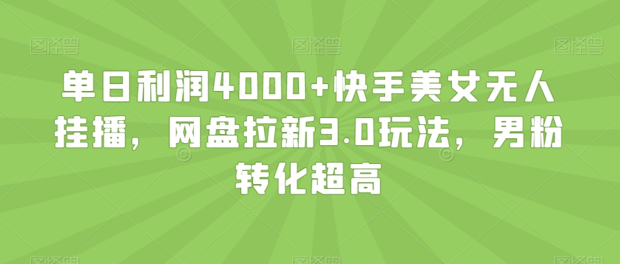单日利润4000+快手美女无人挂播，网盘拉新3.0玩法，男粉转化超高【揭秘】-升阶有道