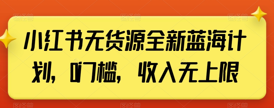 小红书无货源全新蓝海计划，0门槛，收入无上限【揭秘】-升阶有道