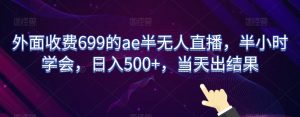 外面收费699的ae半无人直播,半小时学会,日入500+,当天出结果【揭秘】-升阶有道