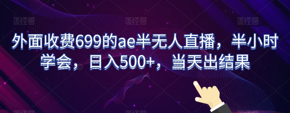 外面收费699的ae半无人直播，半小时学会，日入500+，当天出结果【揭秘】-升阶有道