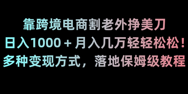 靠跨境电商割老外挣美刀，日入1000＋月入几万轻轻松松！多种变现方式，落地保姆级教程【揭秘】-升阶有道