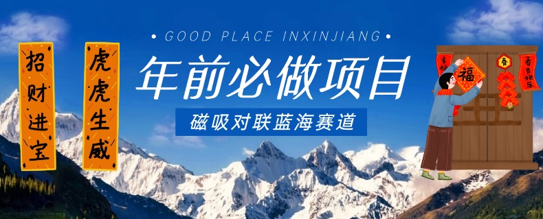 年前必做项目，磁吸对联蓝海赛道，傻瓜式操作复制粘贴纯搬运，一部手机即可完成-升阶有道