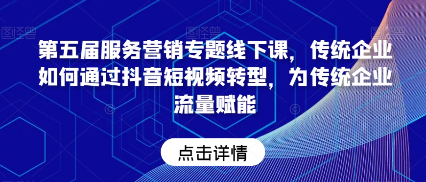 第五届服务营销专题线下课，传统企业如何通过抖音短视频转型，为传统企业流量赋能-升阶有道