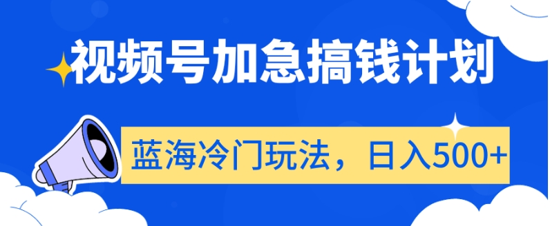 视频号加急搞钱计划，蓝海冷门玩法，日入500+【揭秘】-升阶有道