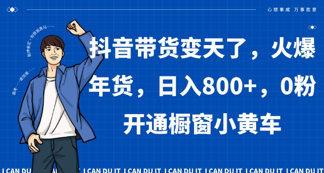 抖音带货变天了，火爆年货，日入800+，0粉开通橱窗小黄车【揭秘】-升阶有道