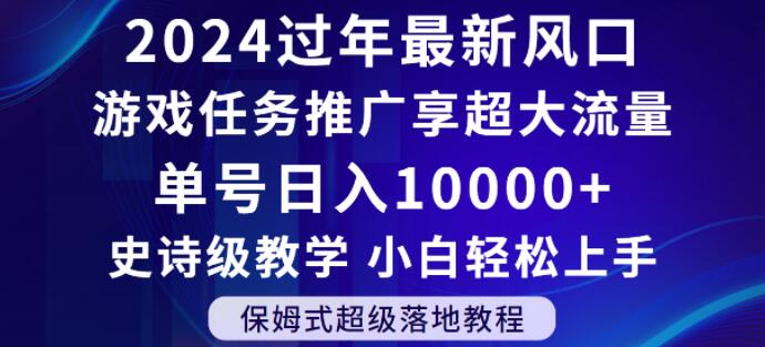 2024年过年新风口，游戏任务推广，享超大流量，单号日入10000+，小白轻松上手【揭秘】-升阶有道