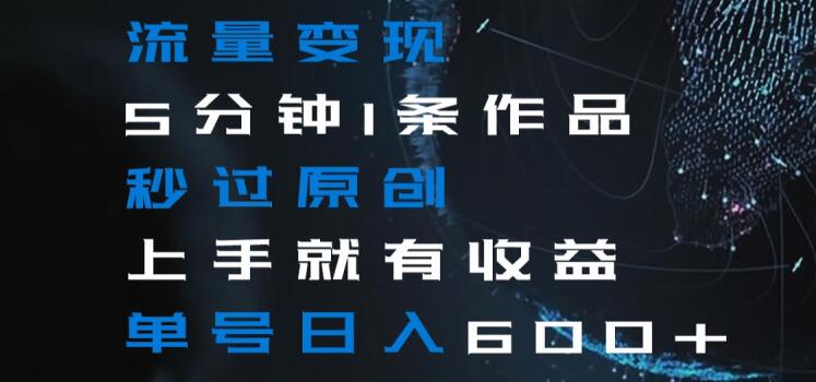 流量变现5分钟1条作品秒过原创上手就有收益单号日入600+【揭秘】-升阶有道