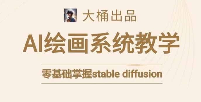 大桶的stable diffusion系统课程，零基础系统性学习AI绘画，小白也能轻松上手-升阶有道