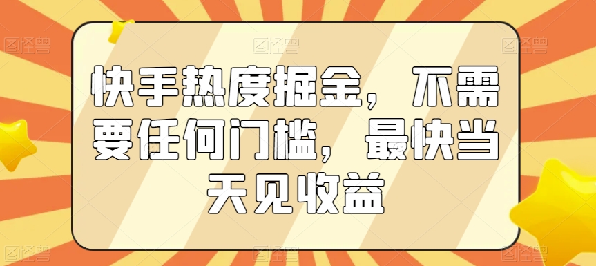 快手热度掘金，不需要任何门槛，最快当天见收益【揭秘】-升阶有道