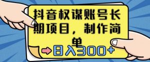抖音权谋账号,长期项目,制作简单,日入300+【揭秘】-升阶有道