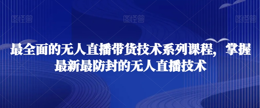 最全面的无人直播‮货带‬技术系‮课列‬程，掌握最新最防封的无人直播技术-升阶有道