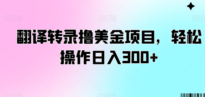 翻译转录撸美金项目，轻松操作日入300+【揭秘】-升阶有道