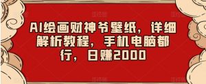 AI绘画财神爷壁纸,详细解析教程,手机电脑都行,日赚2000【揭秘】-升阶有道
