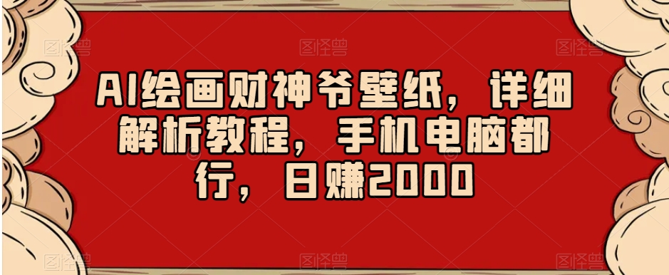 AI绘画财神爷壁纸，详细解析教程，手机电脑都行，日赚2000【揭秘】-升阶有道
