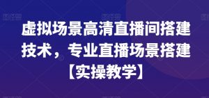 虚拟场景高清直播间搭建技术，专业直播场景搭建【实操教学】-升阶有道