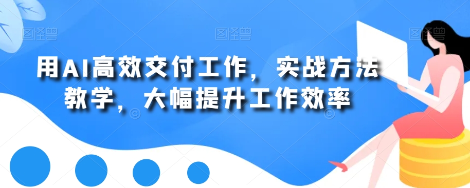 用AI高效交付工作，实战方法教学，大幅提升工作效率-升阶有道