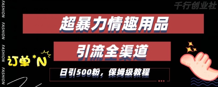 最新情趣项目引流全渠道，自带高流量，保姆级教程，轻松破百单，日引500+粉【揭秘】-升阶有道
