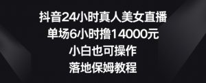 抖音24小时真人美女直播，单场6小时撸14000元，小白也可操作，落地保姆教程【揭秘】-升阶有道