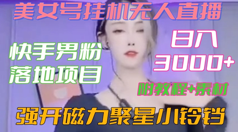 快手男粉落地项目，美女号挂机无人直播，强开磁力聚星小铃铛，日入3000+【附教程和美女素材】【揭秘】-升阶有道
