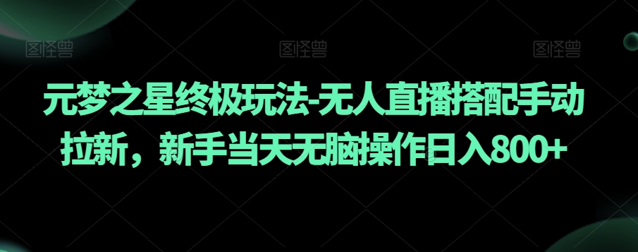 元梦之星终极玩法-无人直播搭配手动拉新，新手当天无脑操作日入800+【揭秘】-升阶有道
