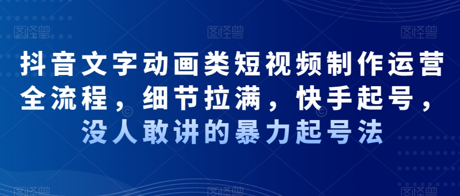 抖音文字动画类短视频制作运营全流程，细节拉满，快手起号，没人敢讲的暴力起号法-升阶有道