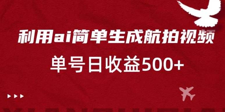 利用ai简单复制粘贴，生成航拍视频，单号日收益500+【揭秘】-升阶有道