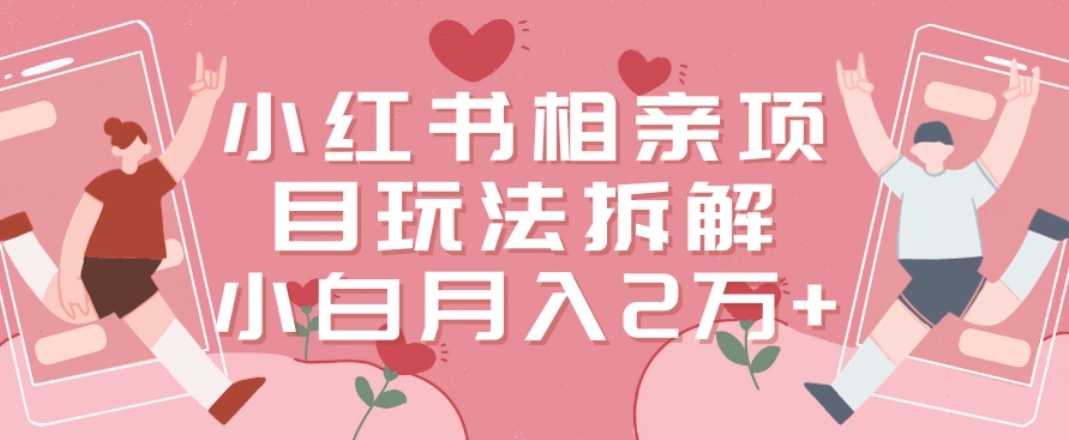 小红书相亲项目玩法拆解，有人通过这个副业项目做到了月收入2万多【揭秘】-升阶有道