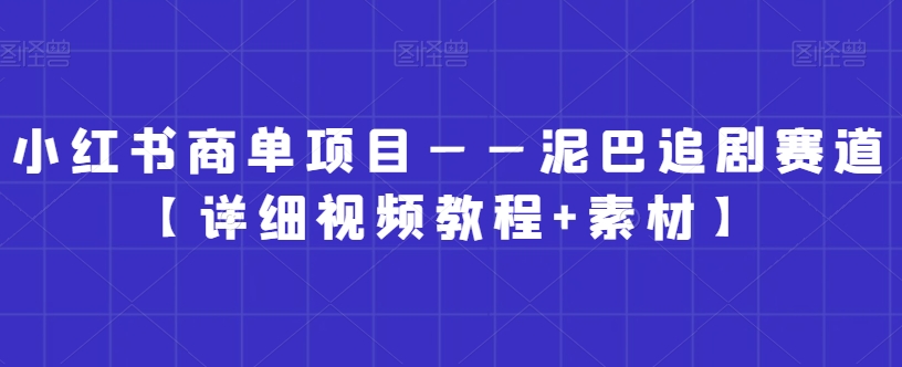 小红书商单项目——泥巴追剧赛道【详细视频教程+素材】【揭秘】-升阶有道