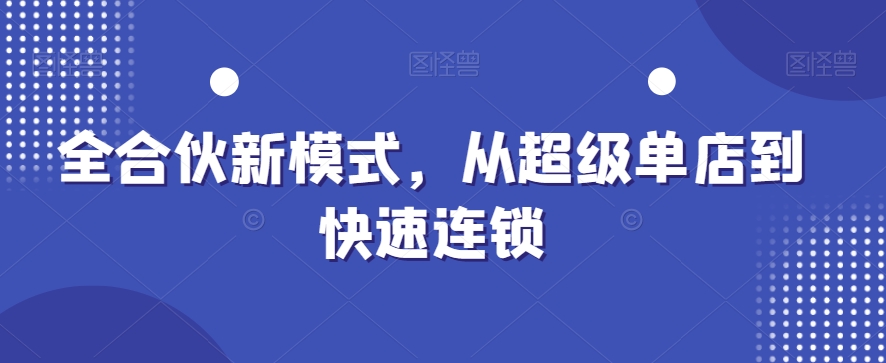 全合伙新模式，从超级单店到快速连锁-升阶有道