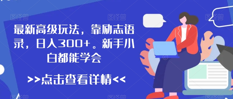 最新高级玩法，靠励志语录，日入300+，新手小白都能学会【揭秘】-升阶有道