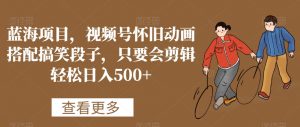 蓝海项目,视频号怀旧动画搭配搞笑段子,只要会剪辑轻松日入500+【揭秘】-升阶有道