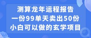 小白可做的玄学项目,出售”龙年运程报告”一份99元单日卖出100份利润9900元,0成本投入【揭秘】-升阶有道