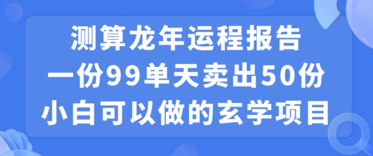小白可做的玄学项目，出售”龙年运程报告”一份99元单日卖出100份利润9900元，0成本投入【揭秘】-升阶有道