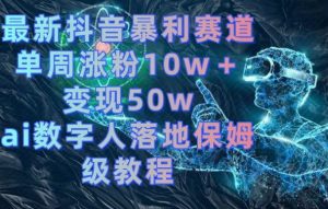 最新抖音暴利赛道,单周涨粉10w+变现50w的ai数字人落地保姆级教程【揭秘】-升阶有道