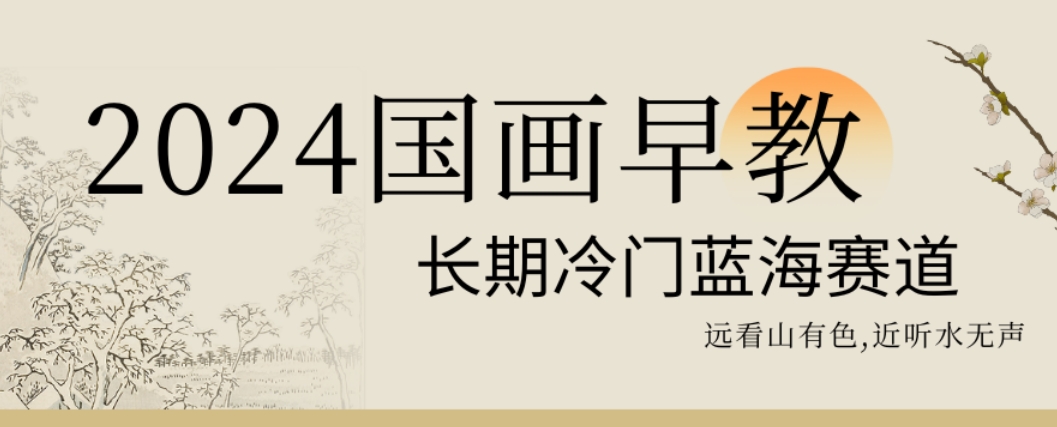 2024国画早教，长期冷门蓝海赛道【揭秘】-升阶有道