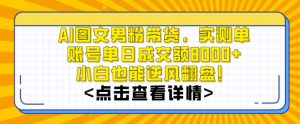 AI图文男粉带货，实测单账号单天成交额8000+，最关键是操作简单，小白看了也能上手【揭秘】-升阶有道