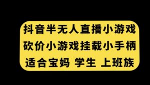 抖音半无人直播砍价小游戏,挂载游戏小手柄,适合宝妈学生上班族【揭秘】-升阶有道