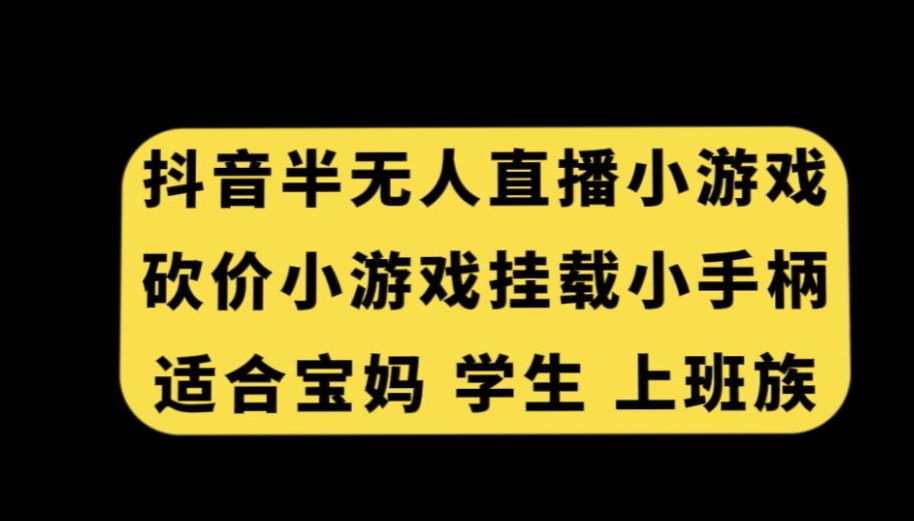 抖音半无人直播砍价小游戏，挂载游戏小手柄，适合宝妈学生上班族【揭秘】-升阶有道