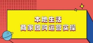 本地生活商家团购运营实操,看完课程即可实操团购运营-升阶有道